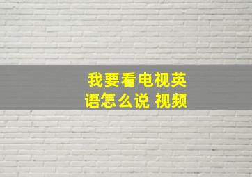 我要看电视英语怎么说 视频